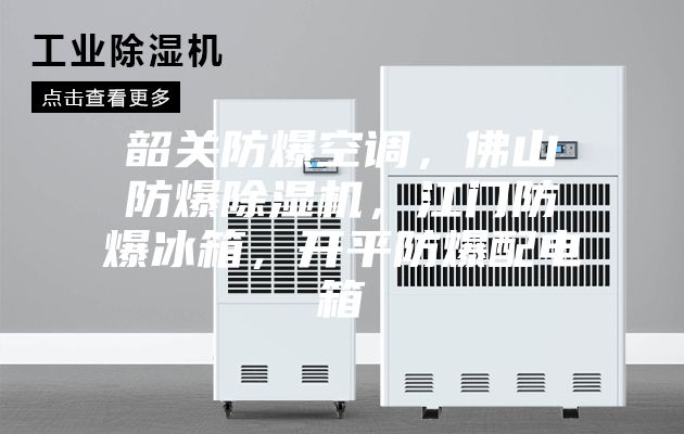 韶關(guān)防爆空調(diào)，佛山防爆除濕機，江門防爆冰箱，開平防爆配電箱