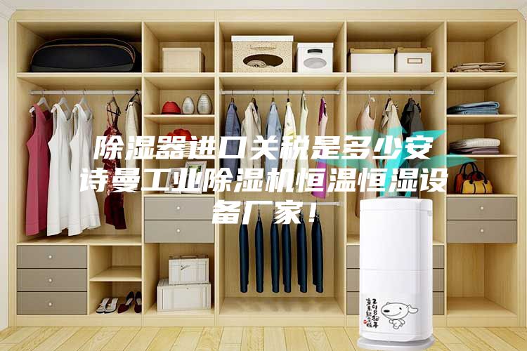 除濕器進(jìn)口關(guān)稅是多少安詩曼工業(yè)除濕機恒溫恒濕設(shè)備廠家！