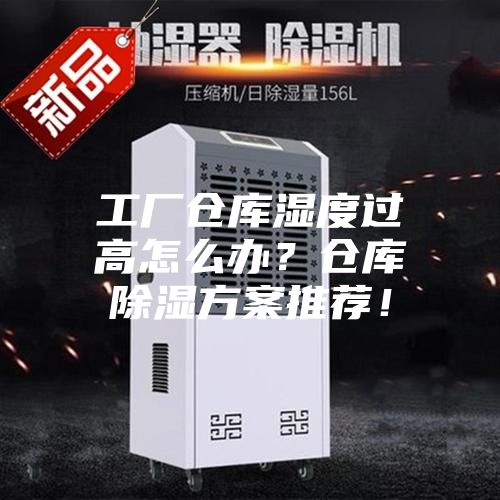 工廠倉庫濕度過高怎么辦？倉庫除濕方案推薦！