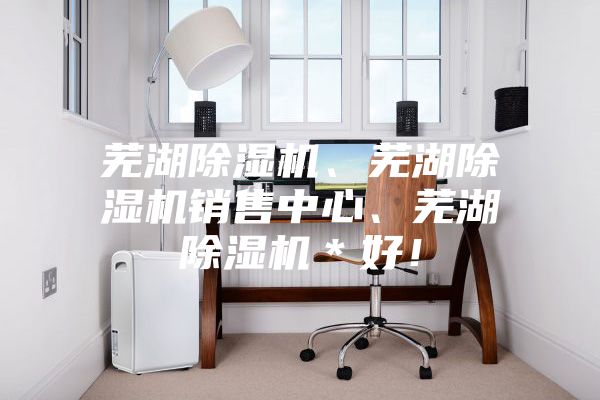 蕪湖除濕機、蕪湖除濕機銷售中心、蕪湖除濕機＊好！