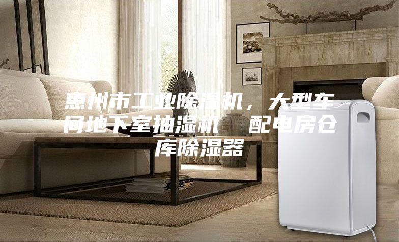 惠州市工業除濕機，大型車間地下室抽濕機  配電房倉庫除濕器