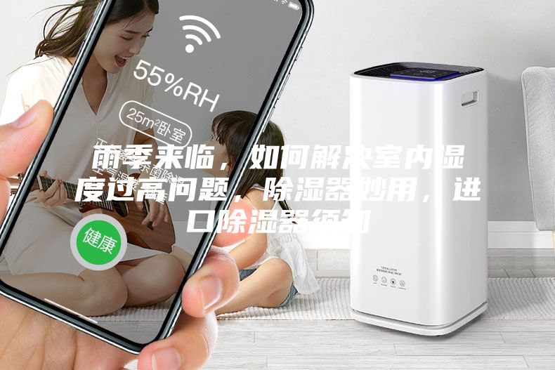 雨季來臨，如何解決室內(nèi)濕度過高問題，除濕器妙用，進口除濕器須知