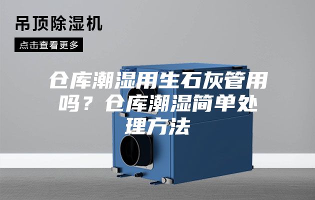 倉庫潮濕用生石灰管用嗎？倉庫潮濕簡單處理方法