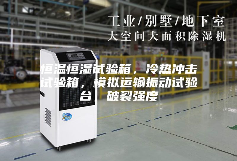 恒溫恒濕試驗箱，冷熱沖擊試驗箱，模擬運輸振動試驗臺，破裂強度