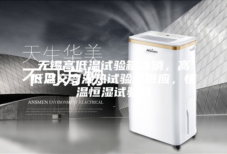 無錫高低溫試驗(yàn)箱直銷，高低溫交變濕熱試驗(yàn)箱供應(yīng)，恒溫恒濕試驗(yàn)箱
