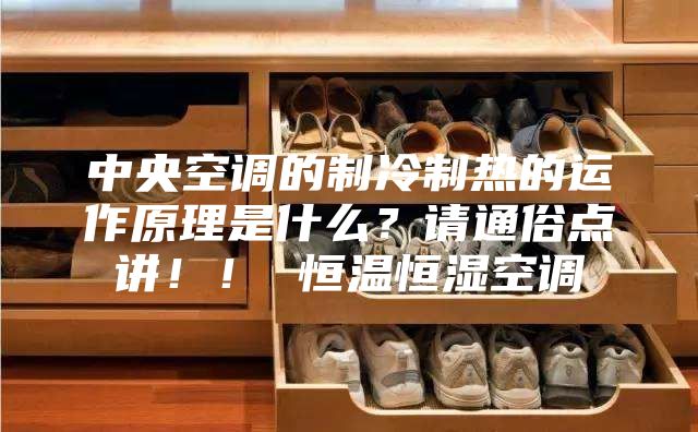 中央空調(diào)的制冷制熱的運作原理是什么？請通俗點講！！ 恒溫恒濕空調(diào)