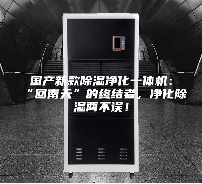 國產(chǎn)新款除濕凈化一體機：“回南天”的終結(jié)者，凈化除濕兩不誤！