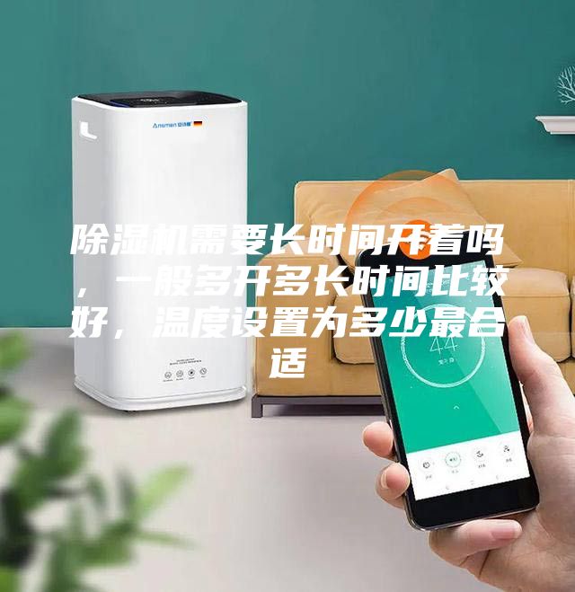 除濕機(jī)需要長時(shí)間開著嗎，一般多開多長時(shí)間比較好，溫度設(shè)置為多少最合適