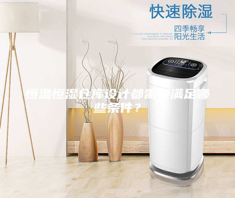 恒溫恒濕倉(cāng)庫(kù)設(shè)計(jì)都需要滿足哪些條件？