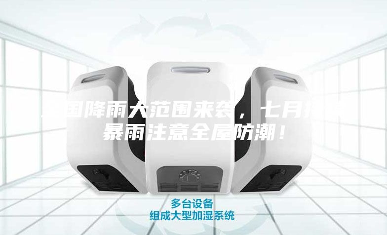 全國降雨大范圍來襲,七月持續暴雨注意全屋防潮!