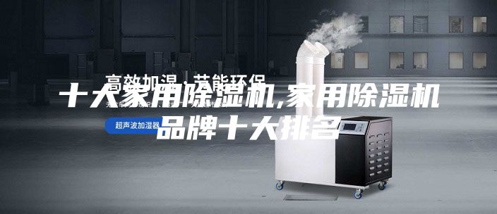 十大家用除濕機,家用除濕機品牌十大排名