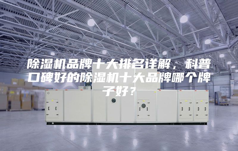 除濕機(jī)品牌十大排名詳解，科普口碑好的除濕機(jī)十大品牌哪個牌子好？
