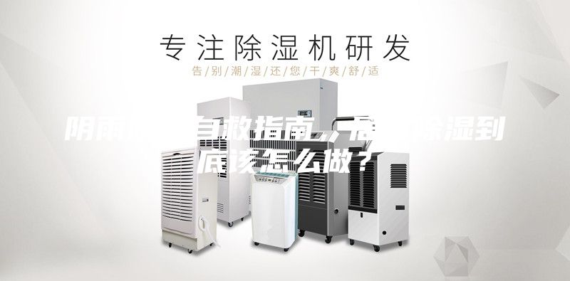 陰雨防潮自救指南，居家除濕到底該怎么做？