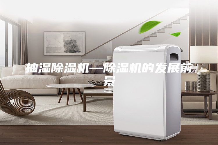 抽濕除濕機—除濕機的發(fā)展前景