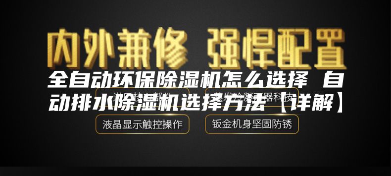 全自動環保除濕機怎么選擇 自動排水除濕機選擇方法【詳解】