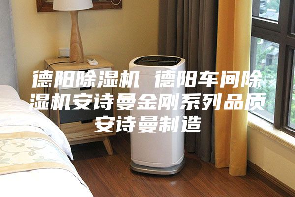 德陽除濕機 德陽車間除濕機安詩曼金剛系列品質安詩曼制造