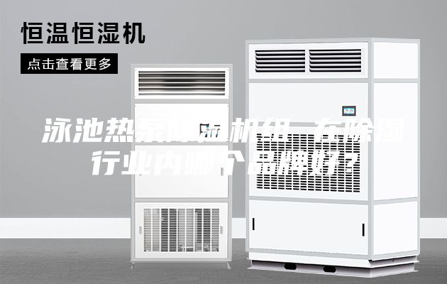 泳池熱泵除濕機組 在除濕行業內哪個品牌好？