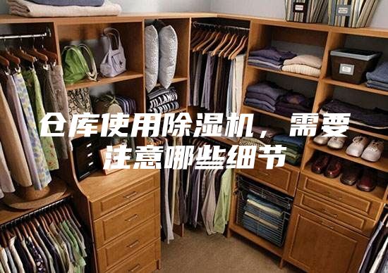倉庫使用除濕機，需要注意哪些細節(jié)