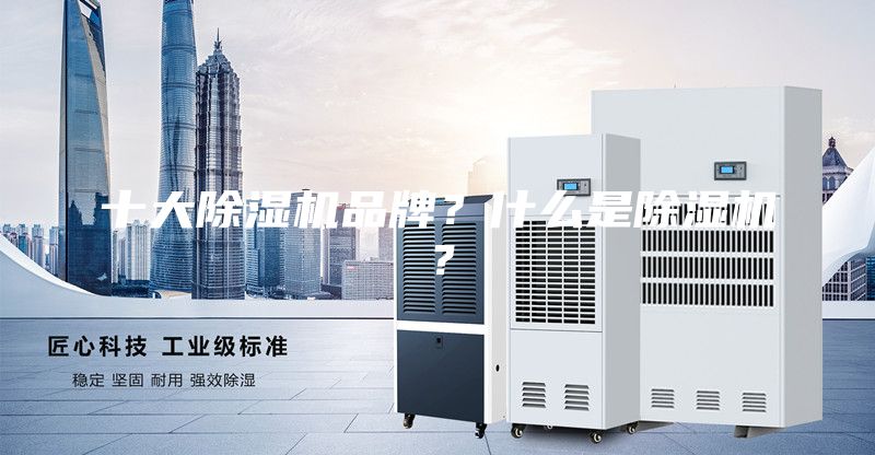 十大除濕機(jī)品牌？什么是除濕機(jī)？
