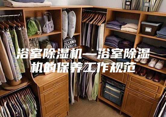 浴室除濕機—浴室除濕機的保養工作規范