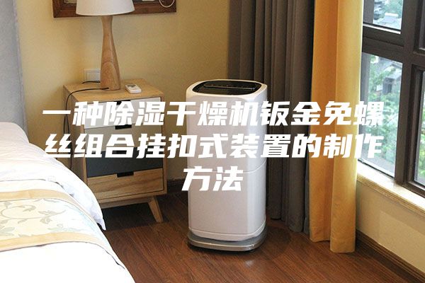 一種除濕干燥機(jī)鈑金免螺絲組合掛扣式裝置的制作方法