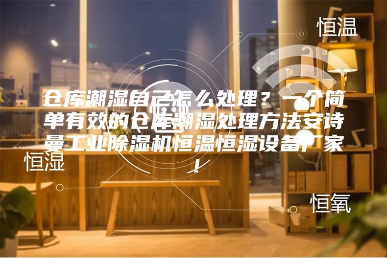 倉庫潮濕自己怎么處理？一個簡單有效的倉庫潮濕處理方法安詩曼工業(yè)除濕機恒溫恒濕設備廠家！