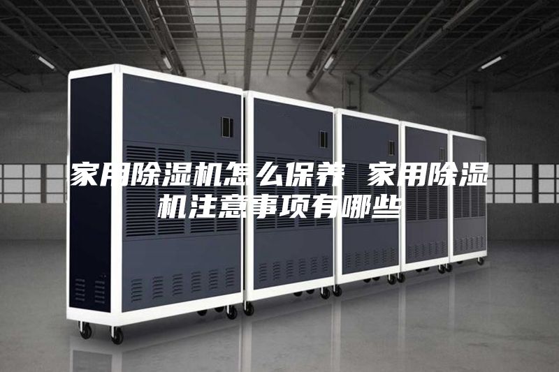 家用除濕機(jī)怎么保養(yǎng) 家用除濕機(jī)注意事項(xiàng)有哪些
