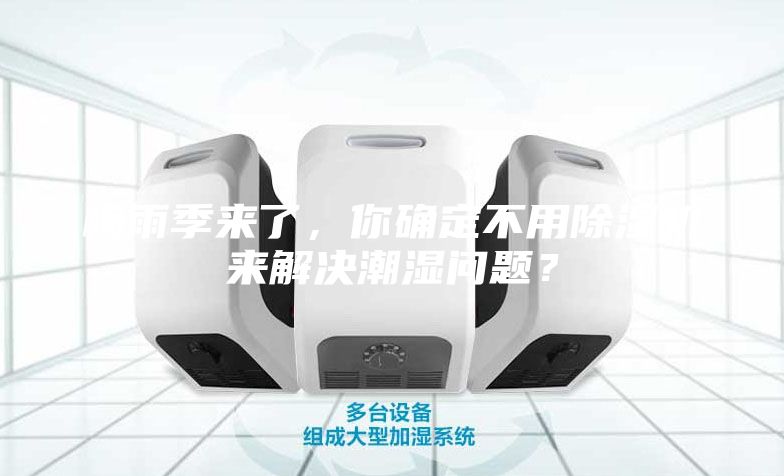 梅雨季來了，你確定不用除濕機(jī)來解決潮濕問題？