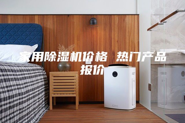 家用除濕機(jī)價(jià)格 熱門(mén)產(chǎn)品報(bào)價(jià)
