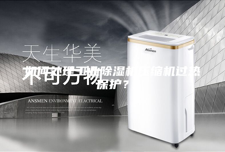 如何處理工業(yè)除濕機壓縮機過熱保護?