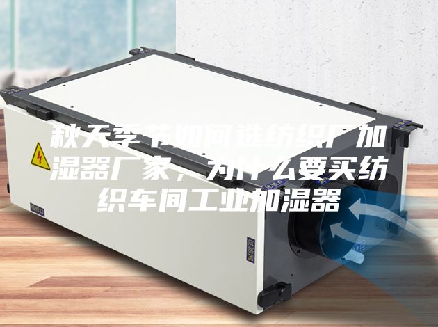 秋天季節如何選紡織廠加濕器廠家，為什么要買紡織車間工業加濕器