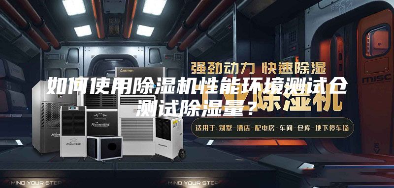 如何使用除濕機性能環(huán)境測試倉測試除濕量?