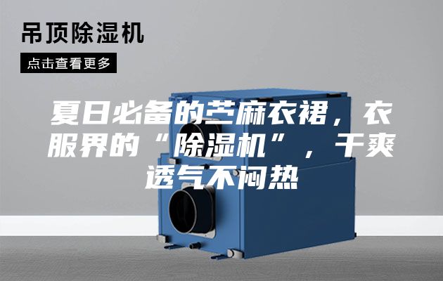 夏日必備的苧麻衣裙,衣服界的“除濕機”,干爽透氣不悶熱