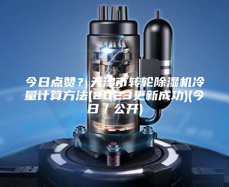 今日點贊？天津市轉輪除濕機冷量計算方法(2023更新成功)(今日／公開)