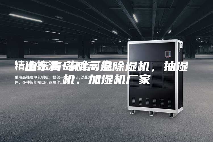 山東青島耐高溫除濕機(jī),抽濕機(jī)、加濕機(jī)廠家