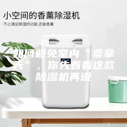 如何避免室內(nèi)“桑拿天”,你先看看這款除濕機(jī)再說