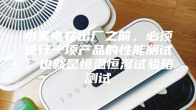 小家電在出廠之前，必須進行一項產品的性能測試，也就是恒溫恒濕試驗箱測試