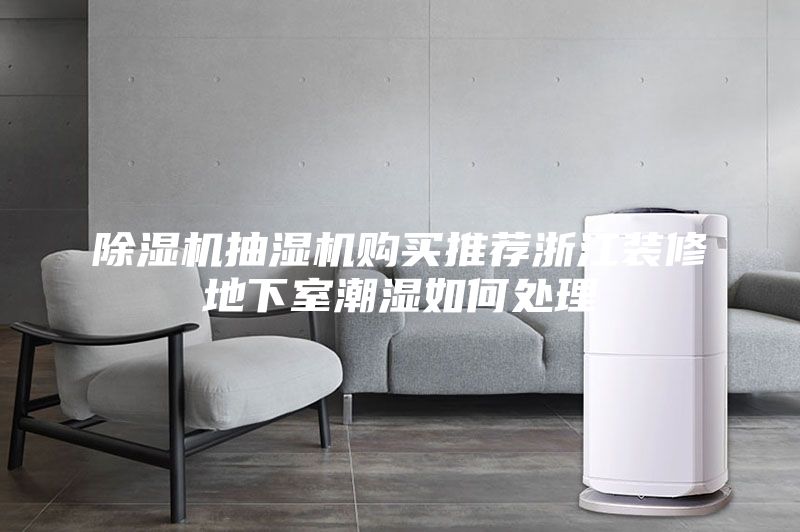 除濕機抽濕機購買推薦浙江裝修地下室潮濕如何處理