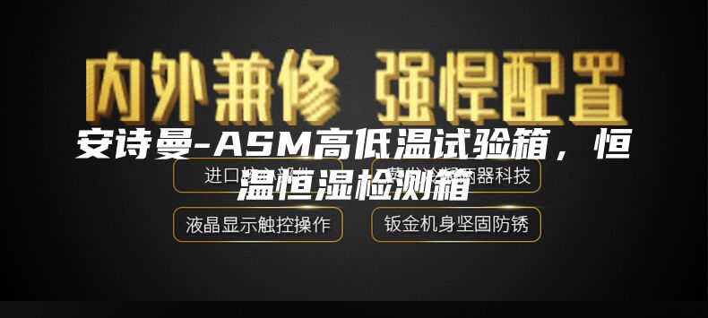 安詩曼-ASM高低溫試驗箱,恒溫恒濕檢測箱