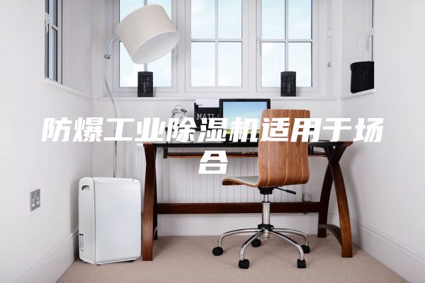 防爆工業(yè)除濕機(jī)適用于場(chǎng)合