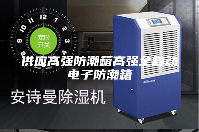 供應(yīng)高強(qiáng)防潮箱高強(qiáng)全自動電子防潮箱