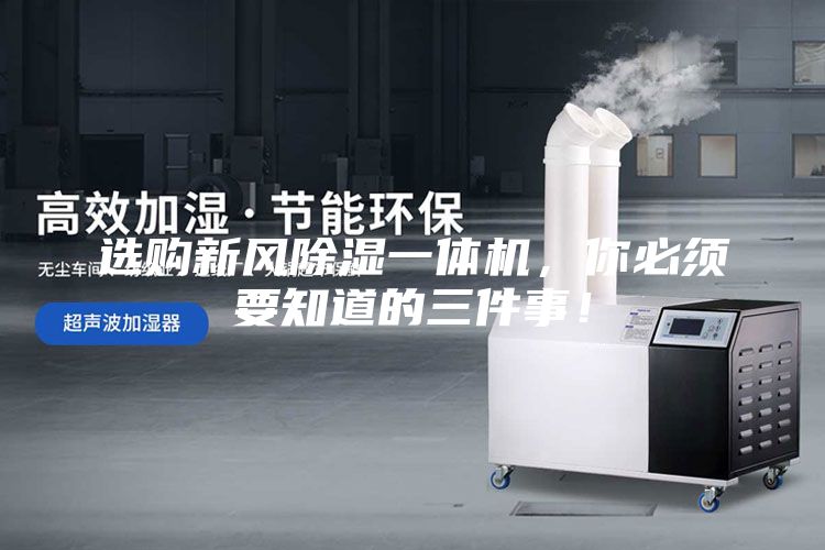 選購新風除濕一體機，你必須要知道的三件事！