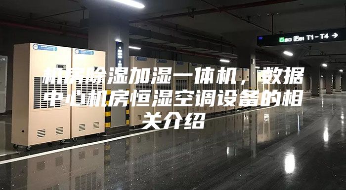 機房除濕加濕一體機，數據中心機房恒濕空調設備的相關介紹