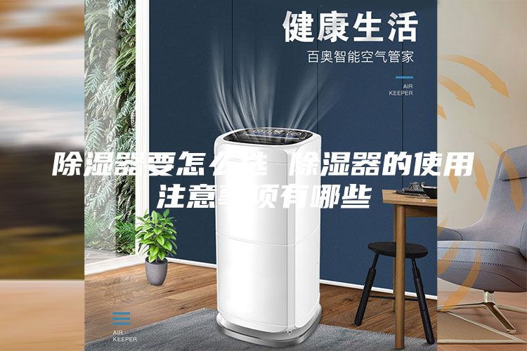 除濕器要怎么選 除濕器的使用注意事項(xiàng)有哪些