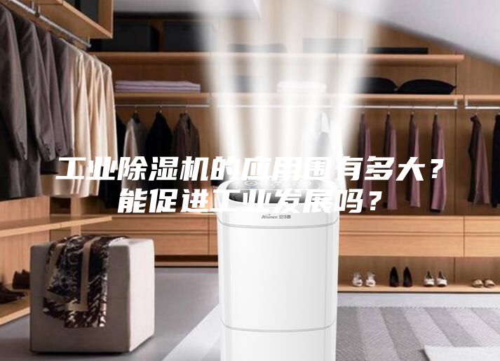 工業(yè)除濕機的應(yīng)用圍有多大？能促進工業(yè)發(fā)展嗎？