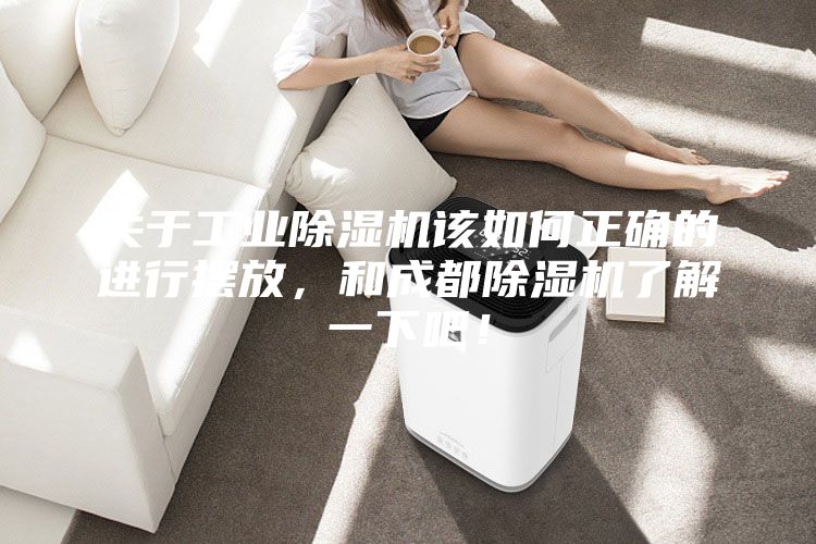 關于工業除濕機該如何正確的進行擺放，和成都除濕機了解一下吧！