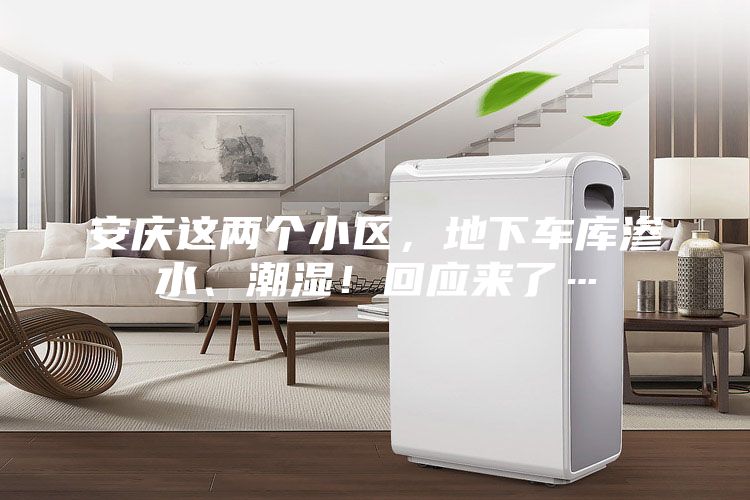 安慶這兩個小區，地下車庫滲水、潮濕！回應來了…