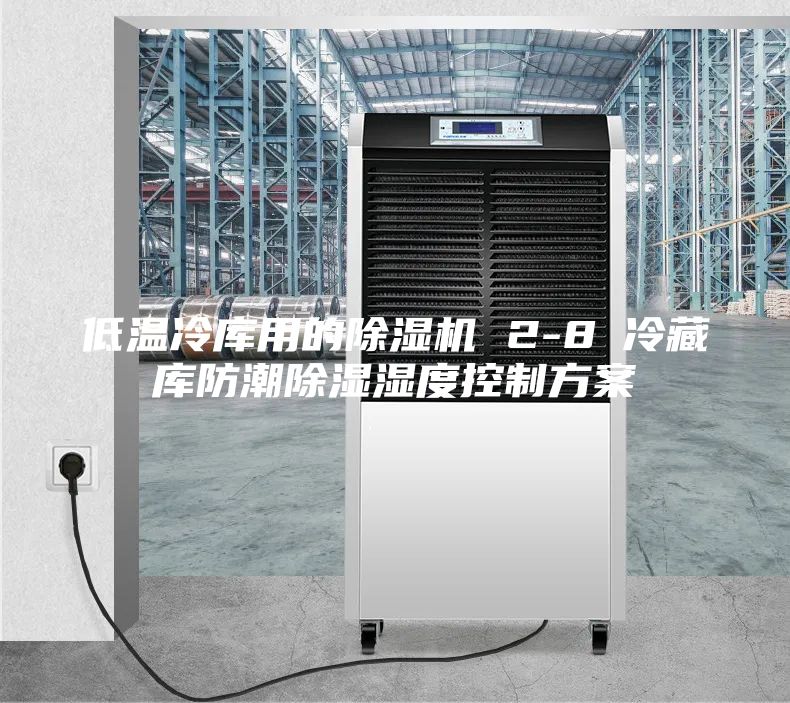 低溫冷庫用的除濕機 2-8℃冷藏庫防潮除濕濕度控制方案