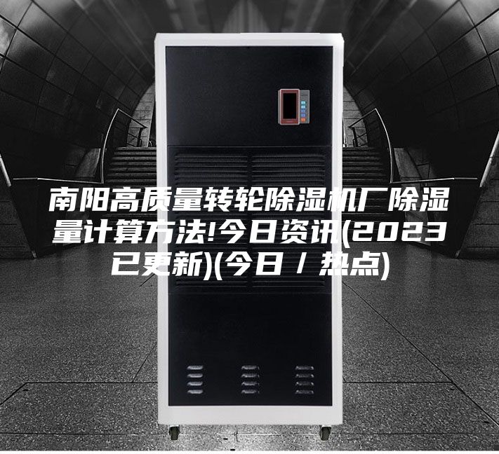 南陽高質量轉輪除濕機廠除濕量計算方法!今日資訊(2023已更新)(今日/熱點)