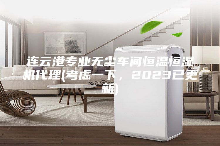 連云港專業(yè)無塵車間恒溫恒濕機(jī)代理(考慮一下，2023已更新)